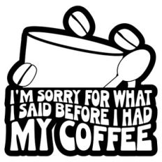 I'm Sorry For What I Said Before I Had My Coffee