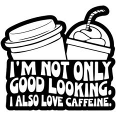 I'm Not Only Good Looking I Also Love Caffeine