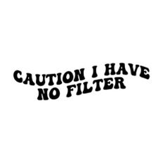 Caution I have no filter