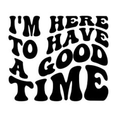 I'm here to have a good time