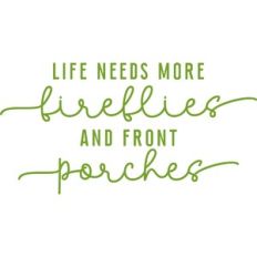 life needs more fireflies and front porches