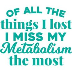 i miss my metabolism the most