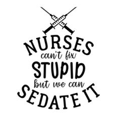 Nurses Can't Fix Stupid But We Can Sedate It