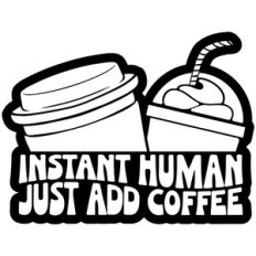 Instant Human Just Add Coffee