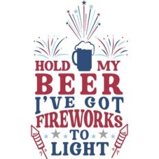 Hold My Beer I've Got Fireworks to Light