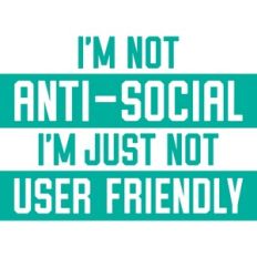 i'm not anti-social i'm just not user friendly
