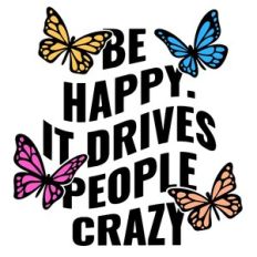 Be happy it drives people crazy