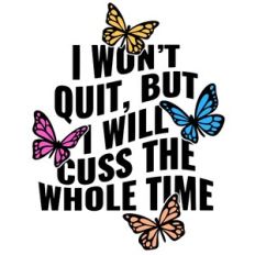 I won't quit, but I will cuss the whole time