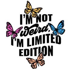 I'm not weird I'm limited edition