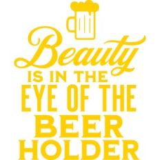 beauty is in the eye of the beer holder