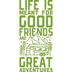life is meant for good friends and great adventures
