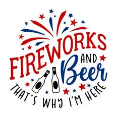 Fireworks and Beer That's Why I'm Here