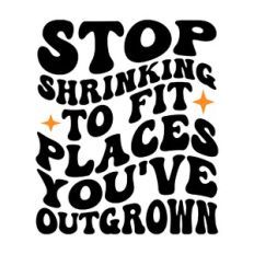 Stop shrinking to fit places you've outgrown