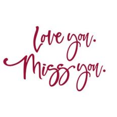 Love you. Miss you.