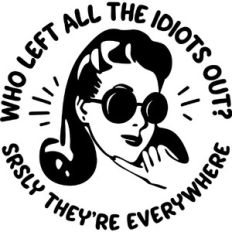 Who let the idiots out?