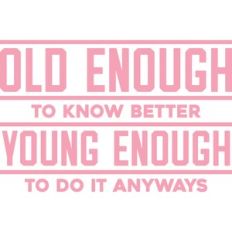 old enough to know better