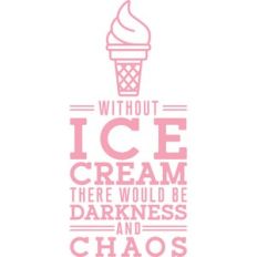 without ice cream there would be darkness and chaos