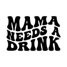 Mama needs a drink