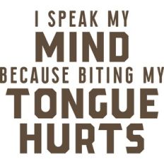 i speak my mind because biting my tongue hurts