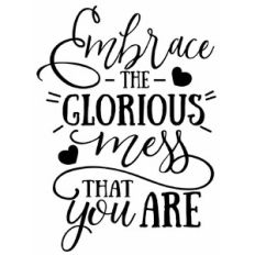 Embrace the Glorious Mess that you are