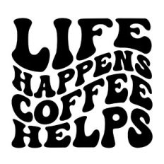 Life happens coffee helps