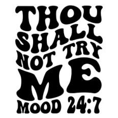 Thou shall not try me mood 24:7
