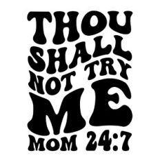 Thou shall not try me mom 24:7