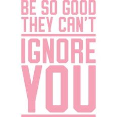 be so good they can't ignore you