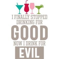 i finally stopped drinking for good now i drink for evil