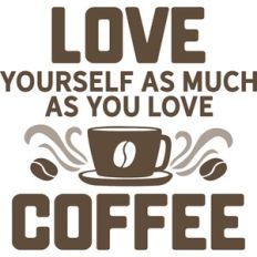 love yourself as much as you love coffee
