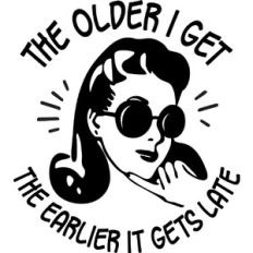 The Older I get the Earlier it gets late