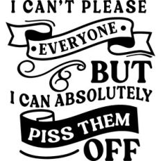 Can't Please Everyone But Can Piss Them Off