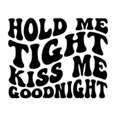 Hold me tight kiss me goodnight
