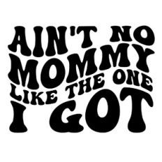 Ain't no mommy like the one I got