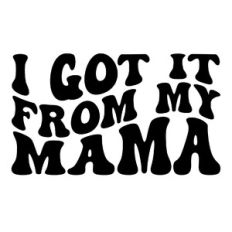 I got it from my mama