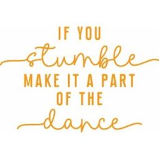 if you stumble make it part of the dance