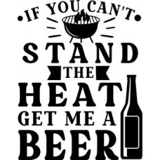 If You Can't Stand The Heat Get Me A Beer