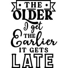 Older I Get Earlier It Gets Late