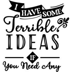 I Have Some Terrible Ideas If You Need Any