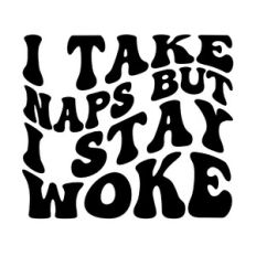 I take naps but I stay woke