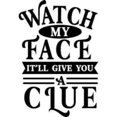 Watch My Face It'll Give You A Clue