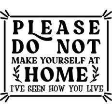 Don't Make Yourself At Home I've Seen How You Live