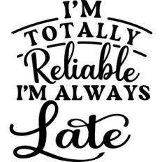 I'm Totally Reliable I'm Always Late