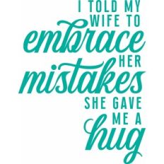 I told my wife to embrace her mistakes she gave me a hug