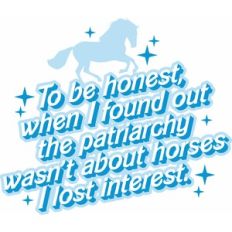 When I found out the patriarchy wasn't about horses I lost interest