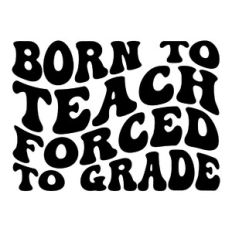 Born to teach forced to grade