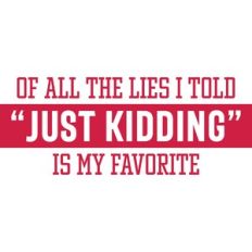 just kidding
