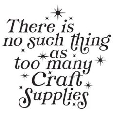 There Is No Such Thing As Too Many Craft Supplies Inspirational Quote