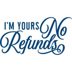 I'm yours no refunds