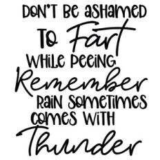 Don't Be Ashamed To Fart While Peeing Remember Rain Sometimes Comes Wi